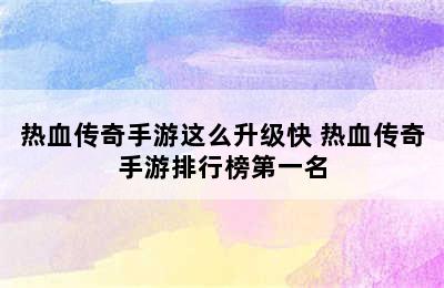 热血传奇手游这么升级快 热血传奇手游排行榜第一名